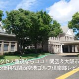 アクセス重視ならココ!関空&大阪市内から便利な関西空港ゴルフ倶楽部レビュー【PGM】
