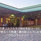 【市原ゴルフクラブ柿の木台コース】ナイターが明るくて快適!夏の夜ゴルフにおすすめ ラウンドレビュー
