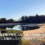 埼玉県で有名ゴルフ場で中級者〜上級者にお勧めしたい太平洋クラブは？