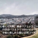 【初心者にも人気】鎌倉パブリックゴルフ場の送迎バス＆ラウンドレビュー｜手軽に楽しめる都心近郊コース
