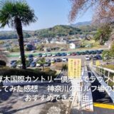 厚木国際カントリー倶楽部でラウンドしてみた感想｜神奈川ゴルフ場の中でおすすめできる理由