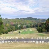初めてのマイホームコースにおすすめ！東名厚木カントリークラブが選ばれる理由