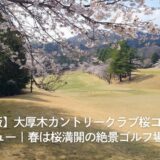 【2026年春版】大厚木カントリークラブ桜コース攻略レビュー｜春は桜満開の絶景ゴルフ場