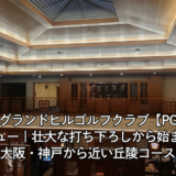 神戸グランドヒルゴルフクラブ【PGM】レビュー｜壮大な打ち下ろしから始まる、大阪・神戸から近い丘陵コース