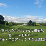 富士スタジアムゴルフ倶楽部 北コースをレビュー｜料金・スコア・ランチを正直に紹介