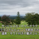 サンヒルズカントリークラブ宿泊ラウンドレビュー｜宇都宮でホテル・温泉・サウナ付きの贅沢ゴルフ